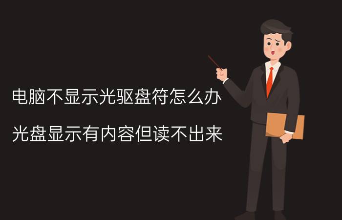 电脑不显示光驱盘符怎么办 光盘显示有内容但读不出来？